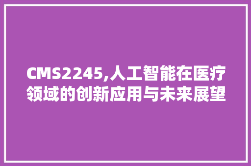 CMS2245,人工智能在医疗领域的创新应用与未来展望 神马SEO