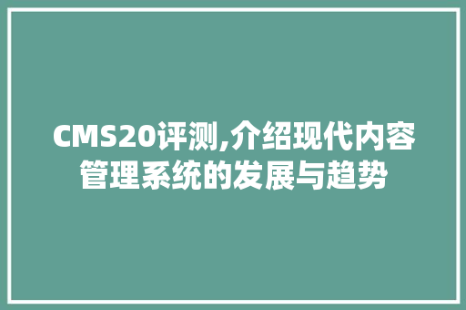CMS20评测,介绍现代内容管理系统的发展与趋势