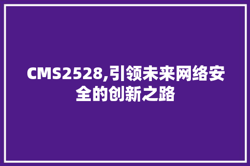 CMS2528,引领未来网络安全的创新之路