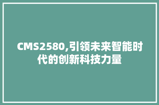CMS2580,引领未来智能时代的创新科技力量