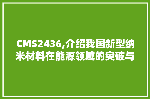 CMS2436,介绍我国新型纳米材料在能源领域的突破与创新 网站建设公司