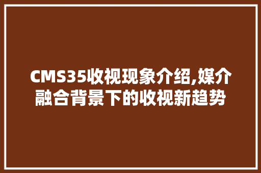 CMS35收视现象介绍,媒介融合背景下的收视新趋势 SEO关键词
