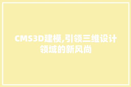 CMS3D建模,引领三维设计领域的新风尚 网站建设公司