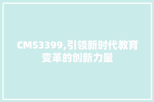 CMS3399,引领新时代教育变革的创新力量