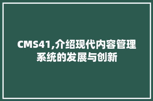 CMS41,介绍现代内容管理系统的发展与创新