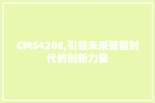 CMS420E,引领未来智能时代的创新力量 SEO关键词
