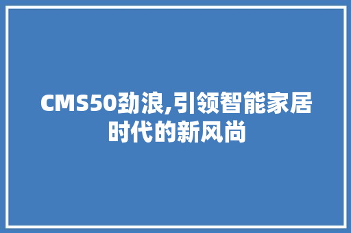 CMS50劲浪,引领智能家居时代的新风尚