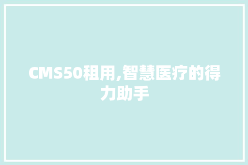 CMS50租用,智慧医疗的得力助手