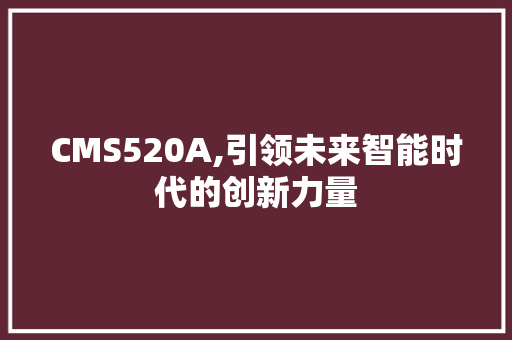 CMS520A,引领未来智能时代的创新力量 SEO关键词