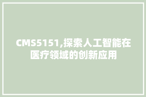 CMS5151,探索人工智能在医疗领域的创新应用