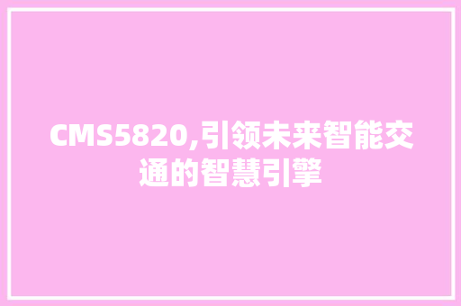 CMS5820,引领未来智能交通的智慧引擎