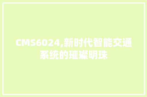 CMS6024,新时代智能交通系统的璀璨明珠 必应SEO CMS6024,新时代智能交通系统的璀璨明珠 必应SEO