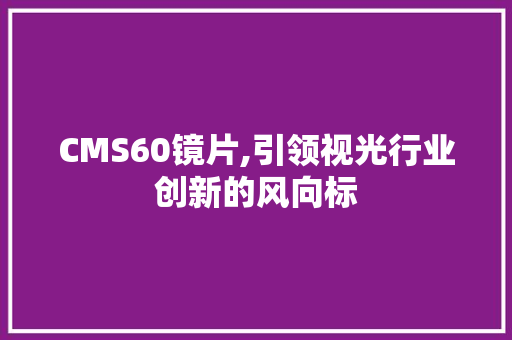 CMS60镜片,引领视光行业创新的风向标 必应SEO
