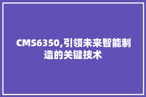 CMS6350,引领未来智能制造的关键技术 SEO关键词