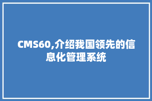 CMS60,介绍我国领先的信息化管理系统