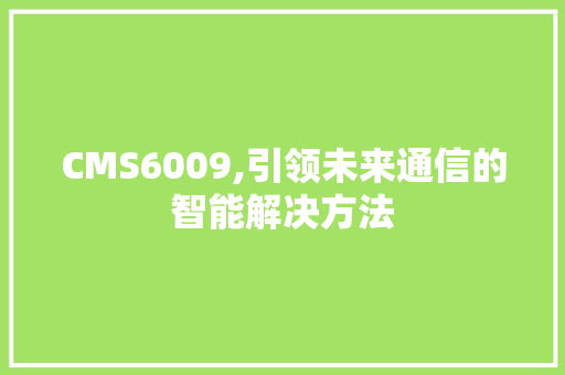 CMS6009,引领未来通信的智能解决方法 SEO关键词