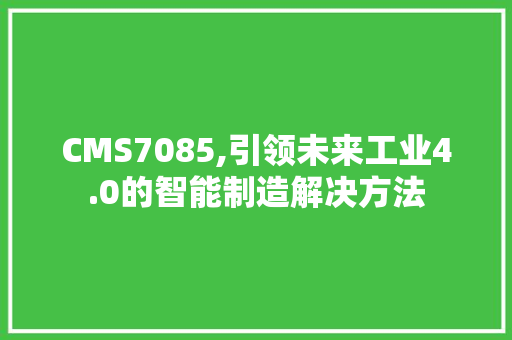 CMS7085,引领未来工业4.0的智能制造解决方法 网站建设公司