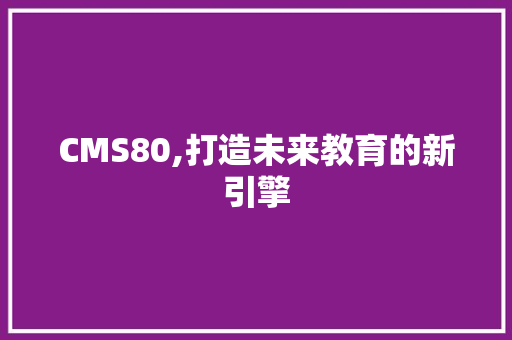 CMS80,打造未来教育的新引擎 神马SEO