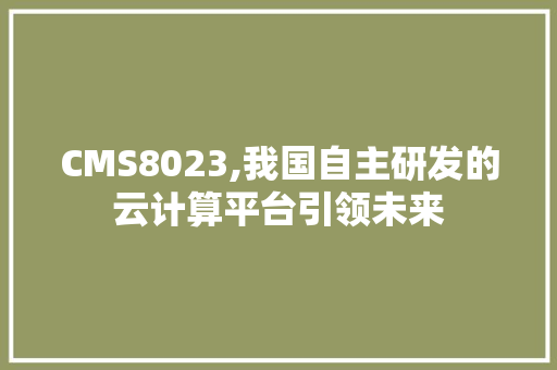 CMS8023,我国自主研发的云计算平台引领未来