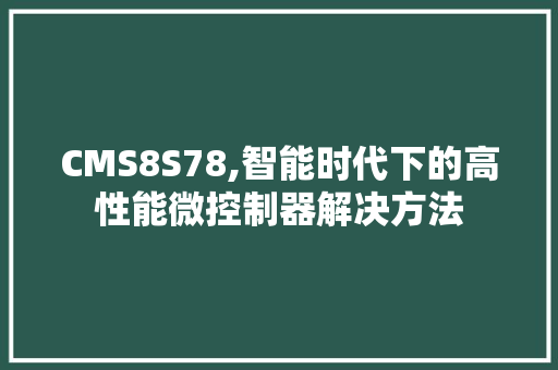 CMS8S78,智能时代下的高性能微控制器解决方法 网站建设公司