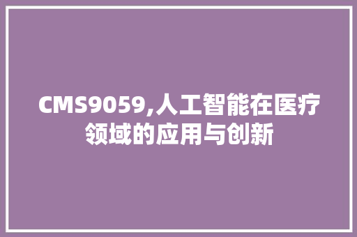 CMS9059,人工智能在医疗领域的应用与创新