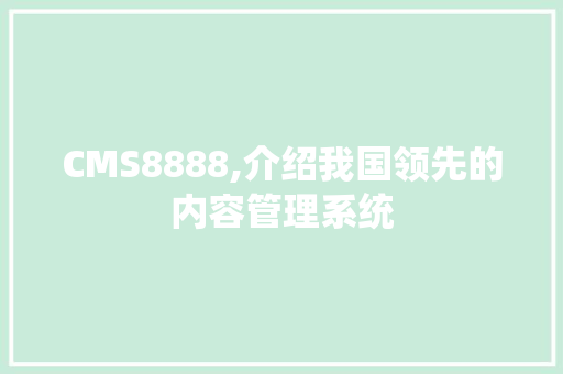 CMS8888,介绍我国领先的内容管理系统