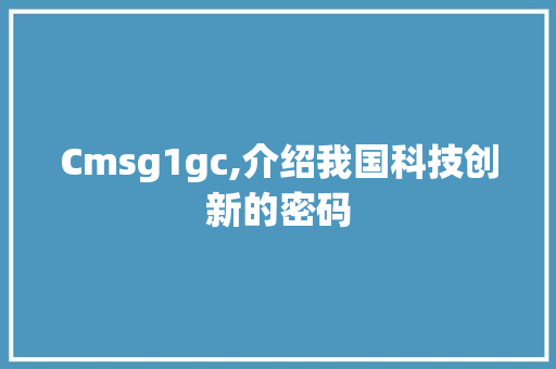 Cmsg1gc,介绍我国科技创新的密码 神马SEO