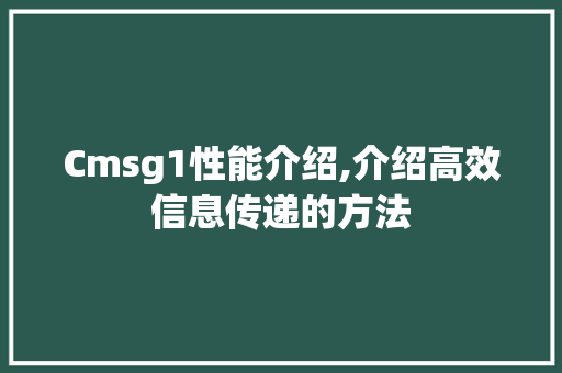 Cmsg1性能介绍,介绍高效信息传递的方法 神马SEO