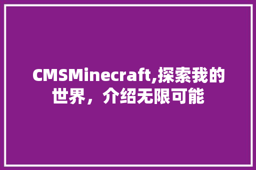 CMSMinecraft,探索我的世界，介绍无限可能