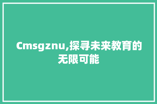 Cmsgznu,探寻未来教育的无限可能 神马SEO