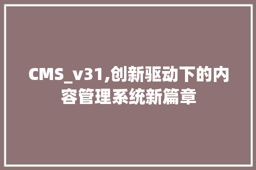 CMS_v31,创新驱动下的内容管理系统新篇章