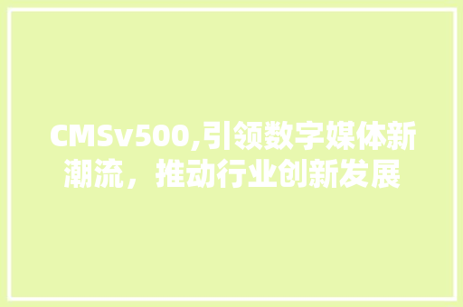 CMSv500,引领数字媒体新潮流，推动行业创新发展 神马SEO