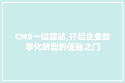 CMS一键建站,开启企业数字化转型的便捷之门