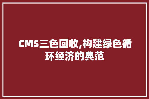 CMS三色回收,构建绿色循环经济的典范