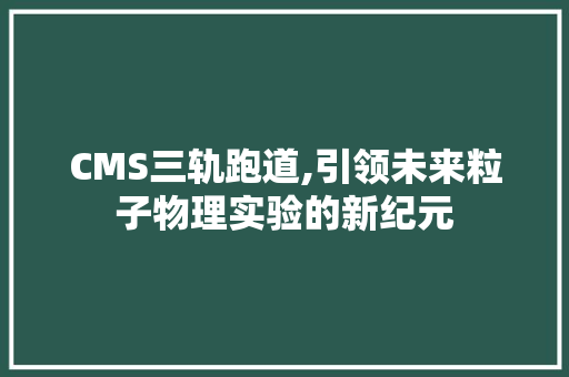CMS三轨跑道,引领未来粒子物理实验的新纪元 搜狗SEO