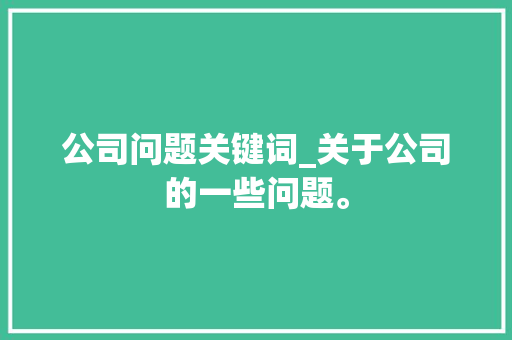 公司问题关键词_关于公司的一些问题。 公司问题关键词_关于公司的一些问题。 SEO关键词