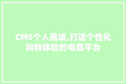 CMS个人商城,打造个性化购物体验的电商平台