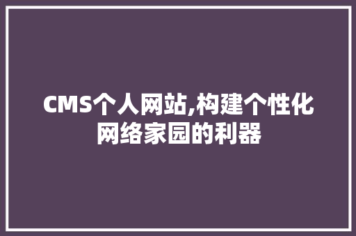 CMS个人网站,构建个性化网络家园的利器