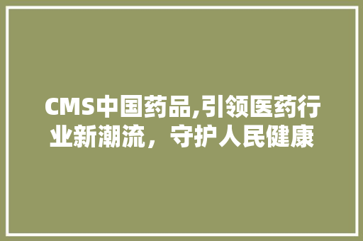 CMS中国药品,引领医药行业新潮流，守护人民健康 必应SEO