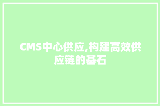 CMS中心供应,构建高效供应链的基石
