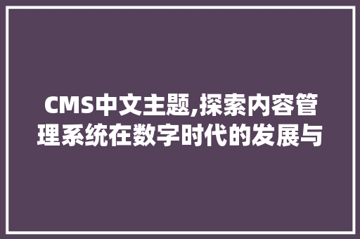 CMS中文主题,探索内容管理系统在数字时代的发展与创新 搜狗SEO