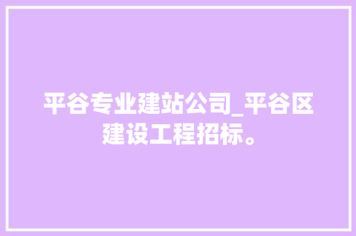 平谷专业建站公司_平谷区建设工程招标。 平谷专业建站公司_平谷区建设工程招标。 网站建设公司