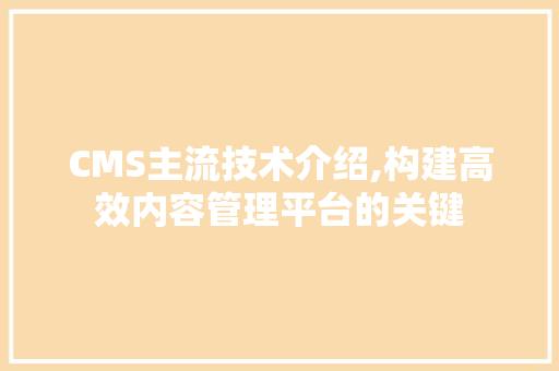 CMS主流技术介绍,构建高效内容管理平台的关键 SEO关键词