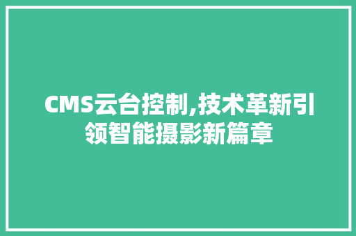 CMS云台控制,技术革新引领智能摄影新篇章