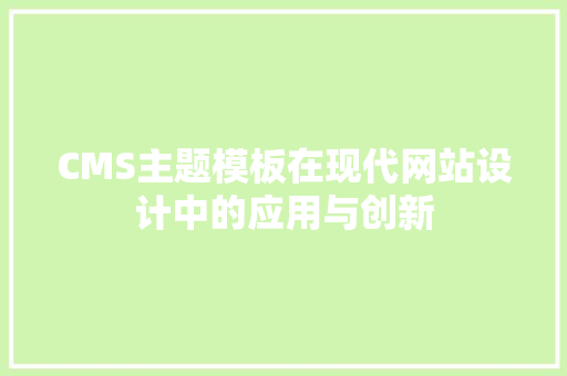 CMS主题模板在现代网站设计中的应用与创新