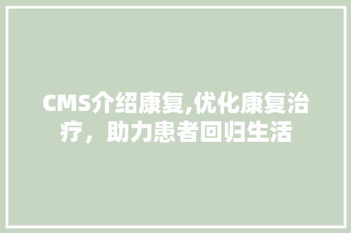CMS介绍康复,优化康复治疗，助力患者回归生活