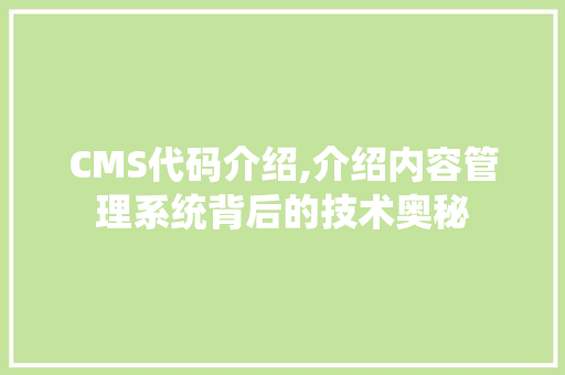 CMS代码介绍,介绍内容管理系统背后的技术奥秘 神马SEO