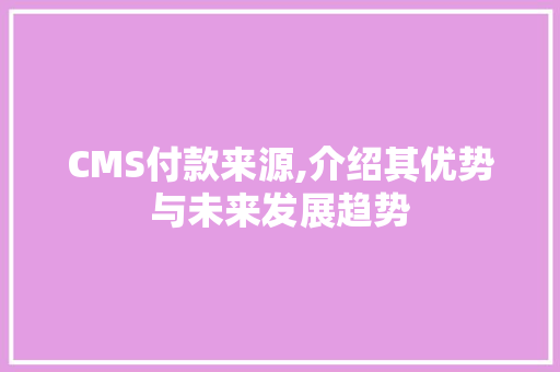 CMS付款来源,介绍其优势与未来发展趋势 网站建设公司 CMS付款来源,介绍其优势与未来发展趋势 网站建设公司