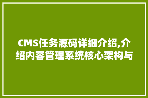 CMS任务源码详细介绍,介绍内容管理系统核心架构与优化步骤