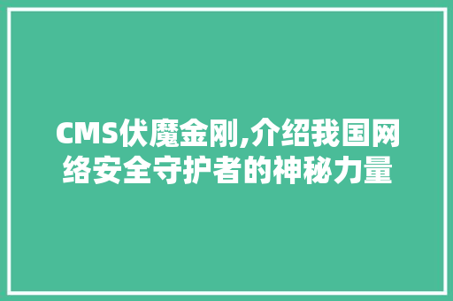 CMS伏魔金刚,介绍我国网络安全守护者的神秘力量